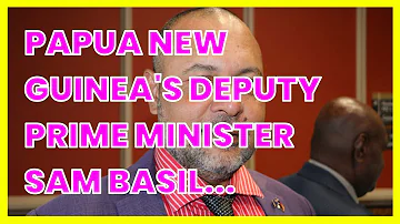 PAPUA NEW GUINEA'S DEPUTY PRIME MINISTER SAM BASIL DIES. DELAYING GENERAL ELECTION