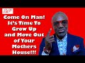 Be a Man! Grow Up and Move Out of Mama's House!