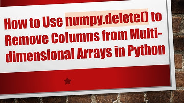 How to Use numpy.delete() to Remove Columns from Multi-dimensional Arrays in Python
