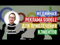 Медийная реклама Google для привлечения клиентов. Преимущества КМС Гугл. Дмитрий Вороненко