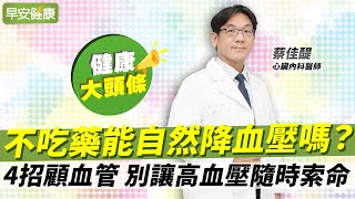 不吃藥能自然降血壓？台大名醫4招顧血管，別等中風心衰竭才後悔︱蔡佳醍 心臟內科醫師【早安健康X健康大頭條】