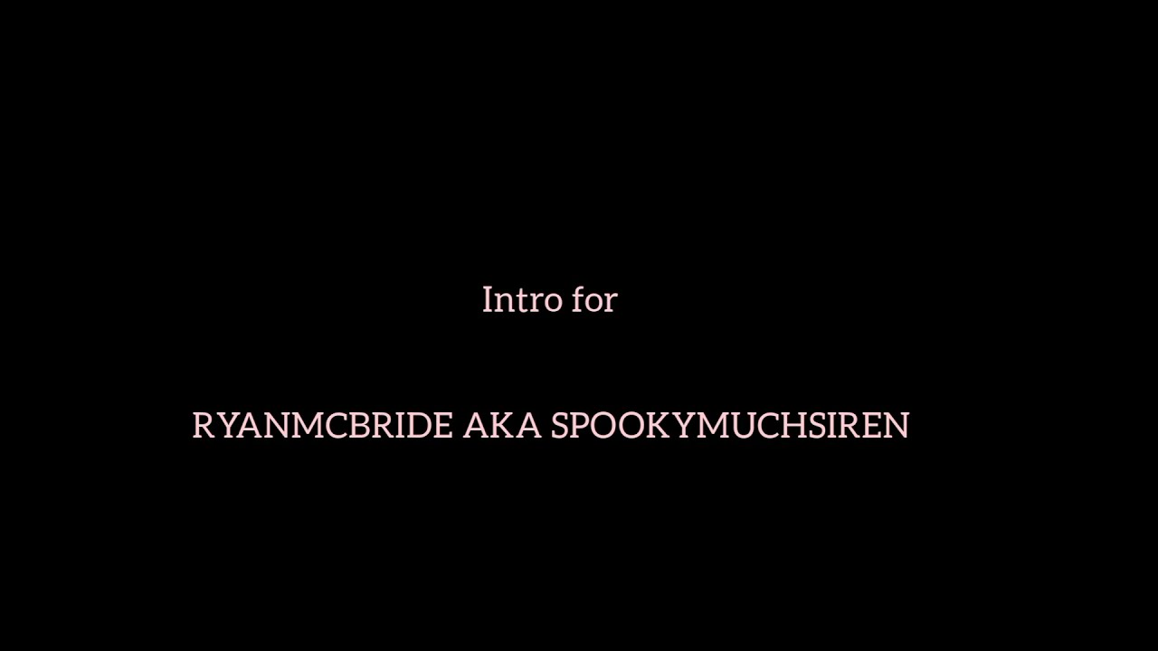 Intro for RYANMCBRIDE AKA SPOOKYMUCHSIREN