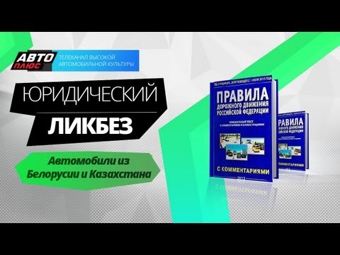 Юридический ликбез - Автомобили из Белоруссии и Казахстана