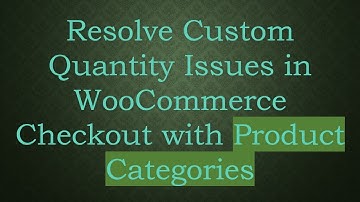 Resolve Custom Quantity Issues in WooCommerce Checkout with Product Categories