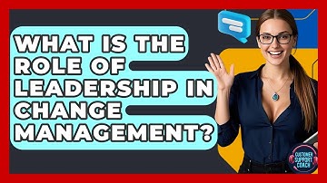 What Is The Role Of Leadership In Change Management? - Customer Support Coach