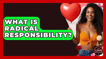 What Is Radical Responsibility? - The Love Workshop