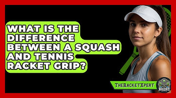 What Is The Difference Between A Squash And Tennis Racket Grip? - The Racket Xpert