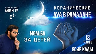 Мольба за детей. 12-я часть. Коранические дуа в Рамадане | Ясир Кады