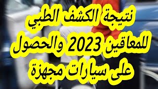 نتيجة الكشف الطبي للمعاقين 2023 والحصول على سيارات مجهزة