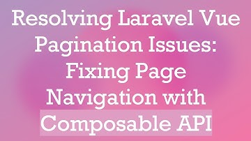 Resolving Laravel Vue Pagination Issues: Fixing Page Navigation with Composable API