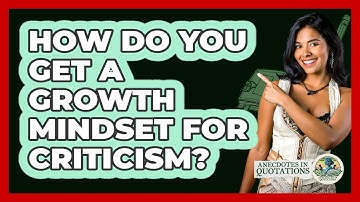 How Do You Get A Growth Mindset For Criticism? - Anecdotes in Quotation