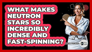 What Makes Neutron Stars So Incredibly Dense And Fast-spinning? - Physics Frontier