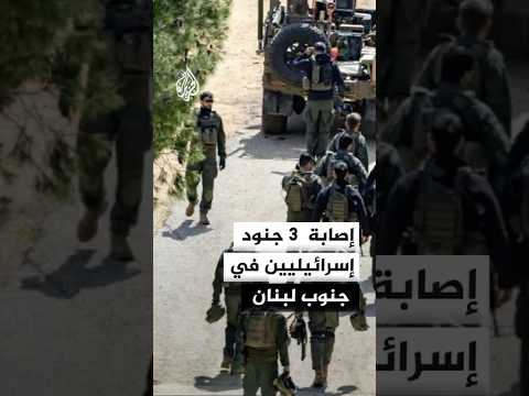 وسائل إعلام إسرائيلية تعلن إصابة ثلاثة جنود في جنوب لبنان
