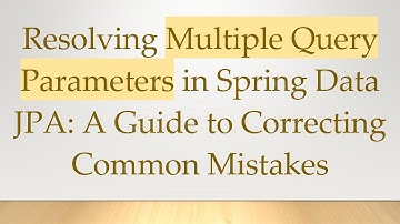 Resolving Multiple Query Parameters in Spring Data JPA: A Guide to Correcting Common Mistakes