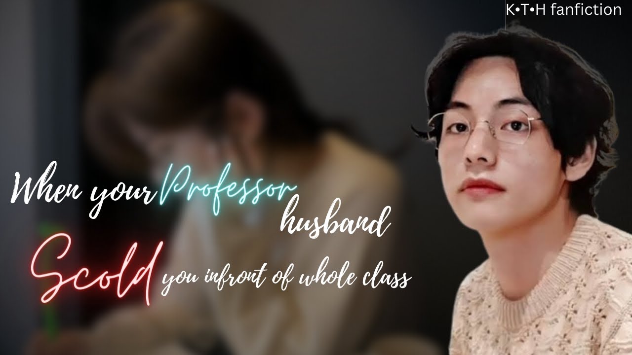 When Your Professor Husband Scold You Infront Of Whole Class[ Kimtaehyung oneshot ]#btsff