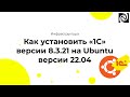 Как установить «1С» версии 8.3.21 на Ubuntu версии 22.04