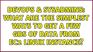 DevOps & SysAdmins: What are the simplest ways to get a few GBs of data from ec2 linux instance?