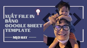 [Appsheet-17] Xuất file in với Google sheet Template