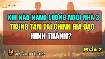 Khi nào năng lượng ngôi nhà 3, trung tâm tài chính gia đạo hình thành? Phần 2 - Thầy Bùi Quốc Tuấn