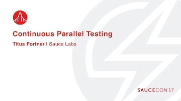 CONTINUOUS PARALLEL TESTING - Titus Fortner – Solutions Architect, Sauce Labs