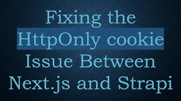 Fixing the HttpOnly cookie Issue Between Next.js and Strapi