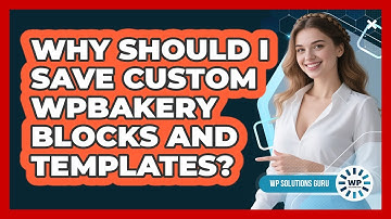 Why Should I Save Custom WPBakery Blocks And Templates? - WP Solutions Guru