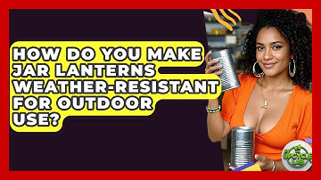 How Do You Make Jar Lanterns Weather-resistant For Outdoor Use? - The Upcycle Lab