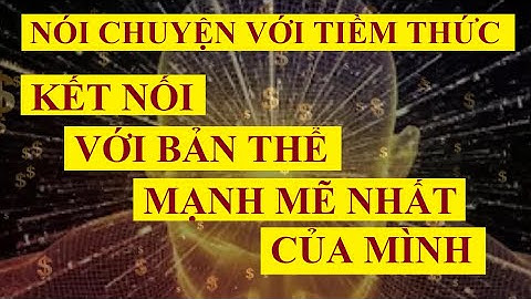 Nói chuyện với TIỀM THỨC - Kết nối với bản thể MẠNH MẼ nhất của mình