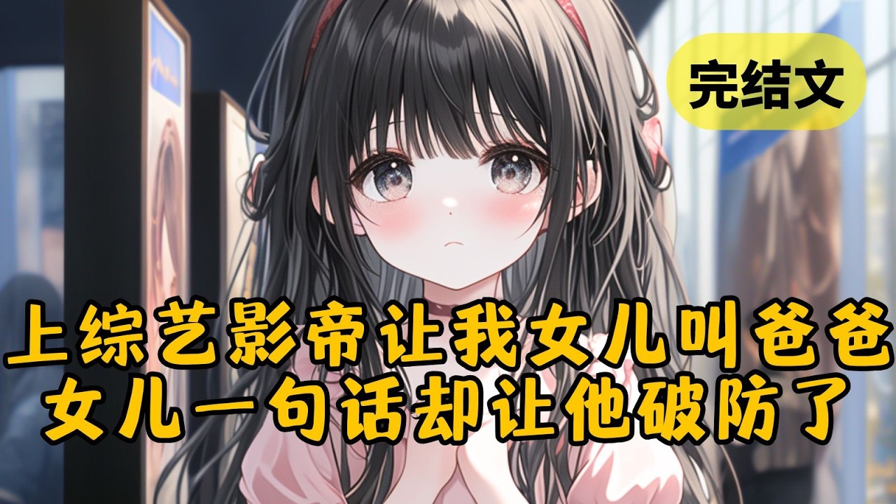 【甜文】上综艺时，老婆的白月光让我女儿喊他爸爸，可没想到对我百般嫌弃的女儿一句话就让他破防了 #小说 #柳如烟 #一口气看完