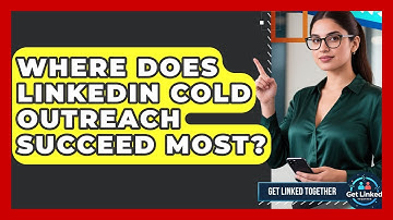 Where Does LinkedIn Cold Outreach Succeed Most? - Get Linked Together