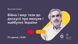 Лекція Ярослава Грицака «Війна і мир: тези до дискусії про минуле і майбутнє України»