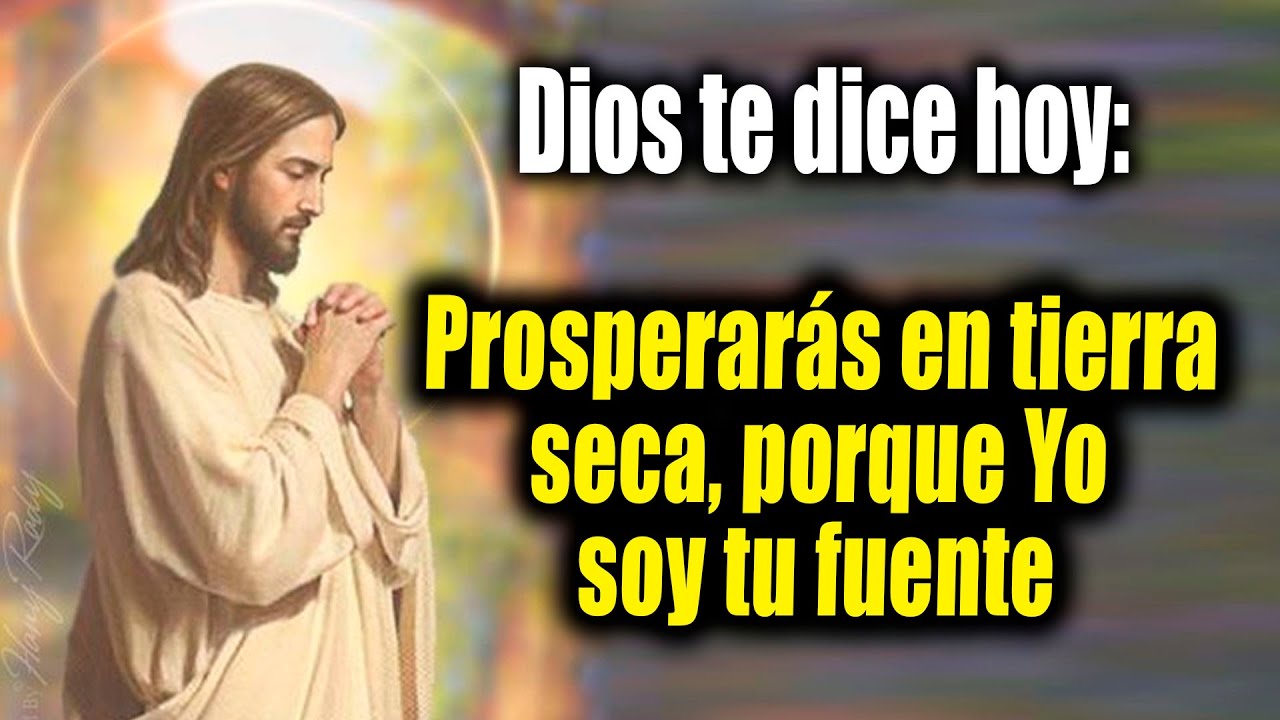 DIOS TE DICE HOY - Prosperarás en tierra seca, porque Yo soy tu fuente ...