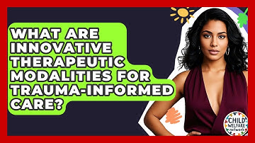 What Are Innovative Therapeutic Modalities For Trauma-informed Care? - Child Welfare Network