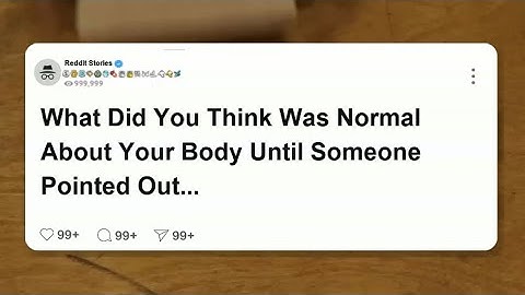 What did you think was normal about your body until someone pointed out that it wasn