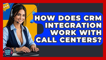 How Does CRM Integration Work With Call Centers? - Customer Support Coach