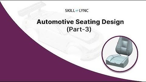 Automotive Seating Design (Part-3) | Skill-Lync