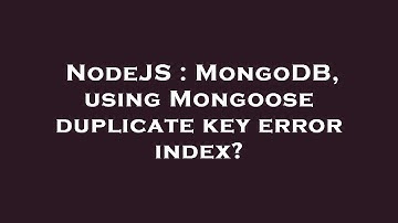 NodeJS : MongoDB, using Mongoose duplicate key error index?