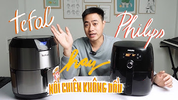 Mua Nồi chiên không dầu Tefal hay Philips? Rẻ mà to hay đắt nhưng dùng sướng?