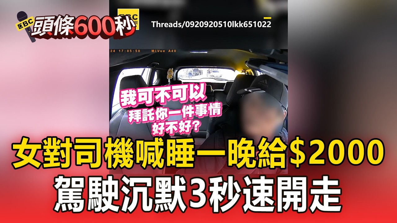 女對司機喊「睡一晚給$2000」求台北載高雄...駕駛沉默3秒速開走 【頭條600秒】