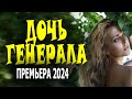 ФИЛЬМ КАК МЁД! ОЧЕНЬ ХОРОШИЙ! &quot;ДОЧЬ ГЕНЕРАЛА&quot; Детектив 2024 сериал