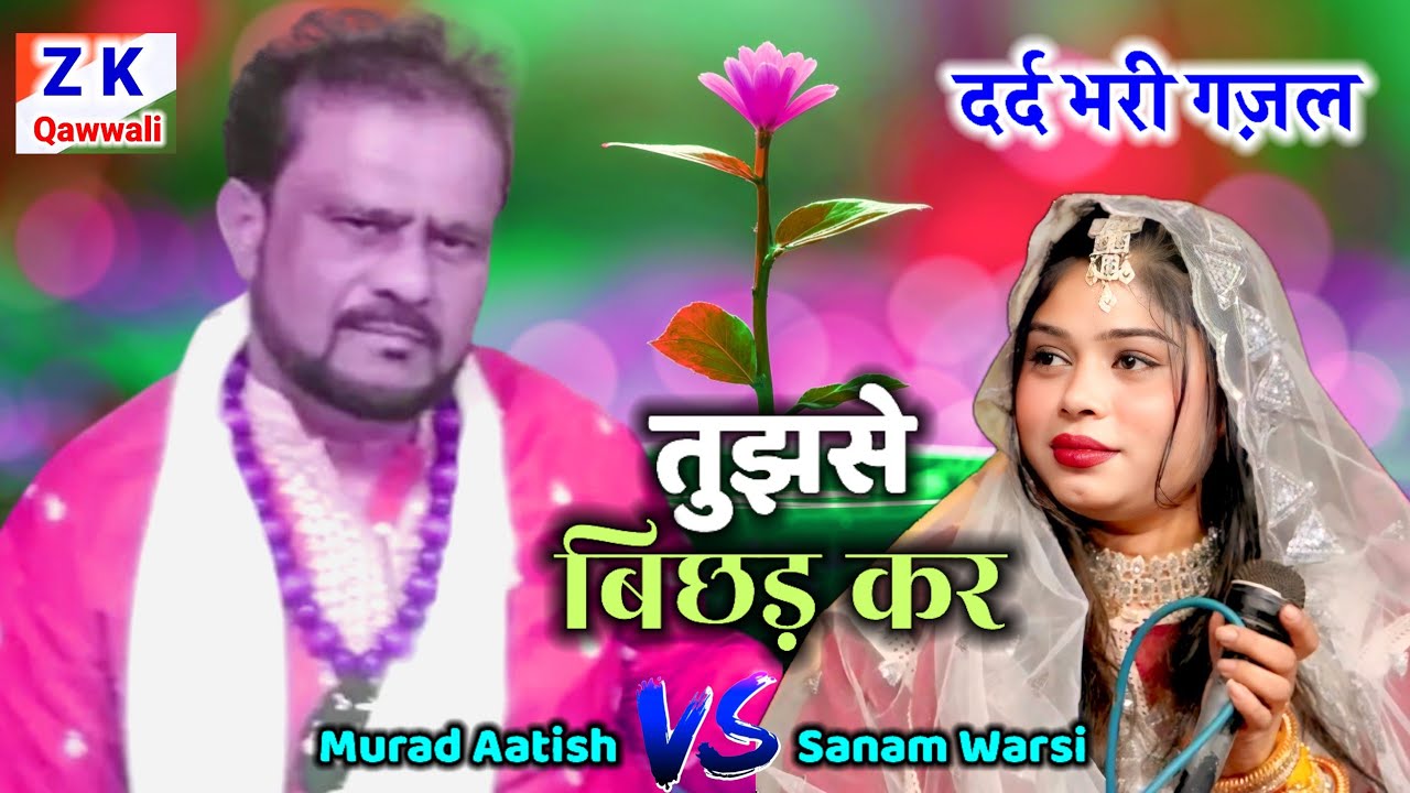 ऐसा दर्द भरी गज़ल नहीं सुना होगा॥ तुझसे बिछड़ कर Murad Aatish V'S Sanam warsi॥ New Mukabla Kawwali