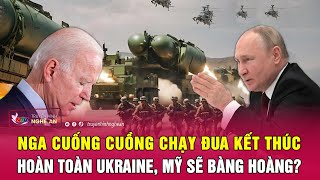 Thời sự quốc tế : Nga cuống cuồng chạy đua kết thúc hoàn toàn Ukraine, Mỹ sẽ bàng hoàng?