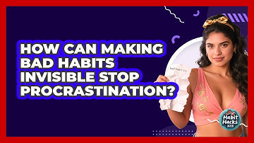 How Can Making Bad Habits Invisible Stop Procrastination? - Habit Hacks Hub