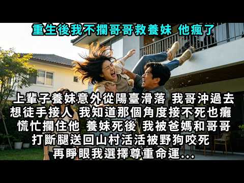 重生後我不攔哥哥救養妹，他瘋了。上輩子養妹意外從三樓陽臺滑落，我哥沖過去想徒手接人，我知道那個角度接不死也癱，慌忙攔住他。養妹死後，我被爸媽和哥哥打斷腿，送回山村活活被野狗咬死。再睜眼，我選擇尊重命運