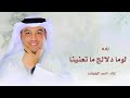 لوما دلالج ما تعنينا طابت خواطرنا وغنينا احمد الرويشد 2026 لطلب الزفه كامله