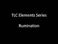 TLC Elements Series: Rumination