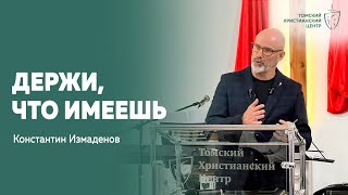 #держи_что_имеешь | Пастор Константин Измаденов | Церковь &quot;Томский Христианский Центр&quot;