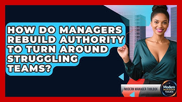 How Do Managers Rebuild Authority To Turn Around Struggling Teams? - Modern Manager Toolbox
