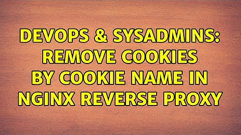DevOps & SysAdmins: Remove cookies by cookie name in nginx reverse proxy