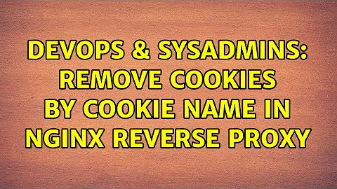 DevOps & SysAdmins: Remove cookies by cookie name in nginx reverse proxy